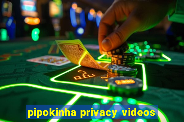 pipokinha privacy videos